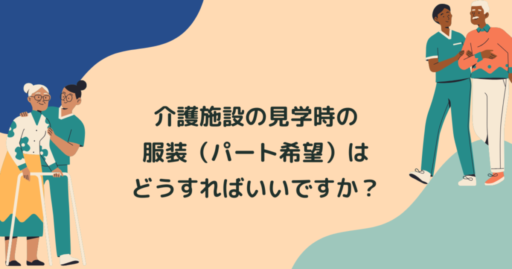 Q.介護施設の見学時の服装（パート）はどうすればいいですか？