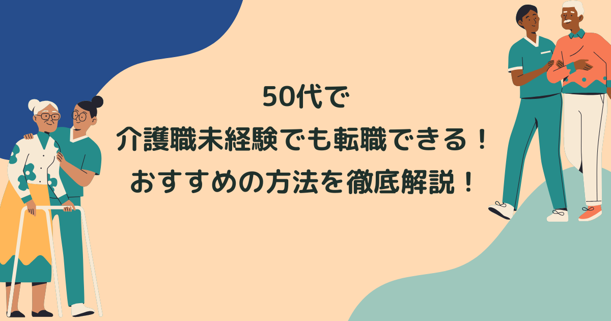 50代で介護職が初めて/未経験でも転職できる！おすすめの方法を徹底解説！