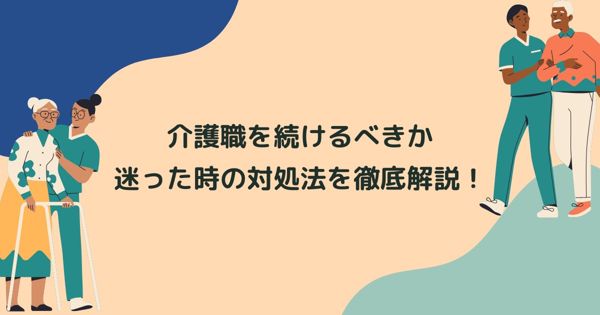 介護職を続けるべきか迷った時の対処法を徹底解説！