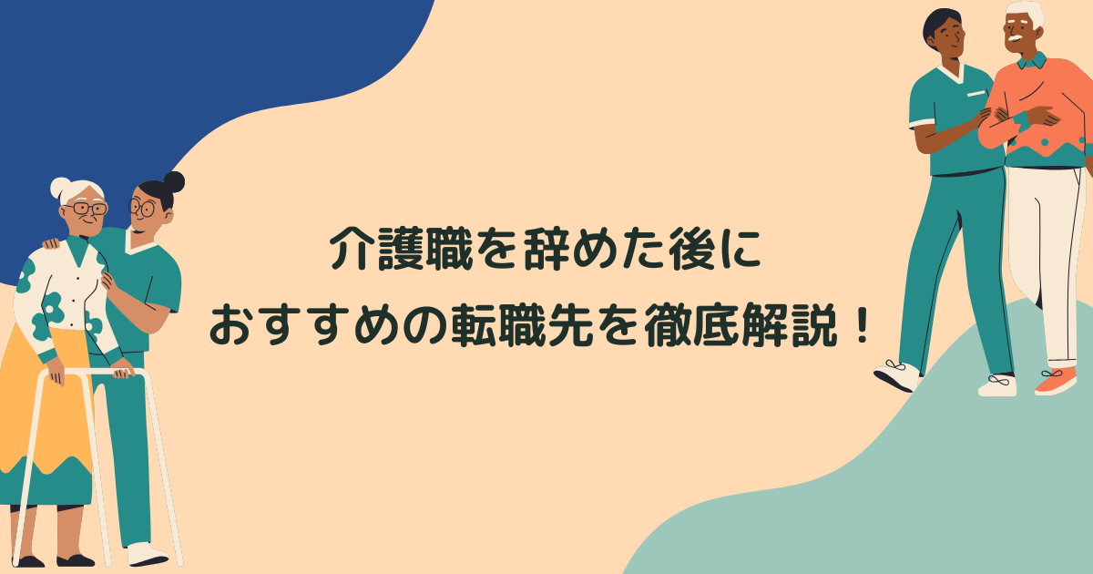 介護職を辞めた後におすすめの転職先13選を徹底解説！