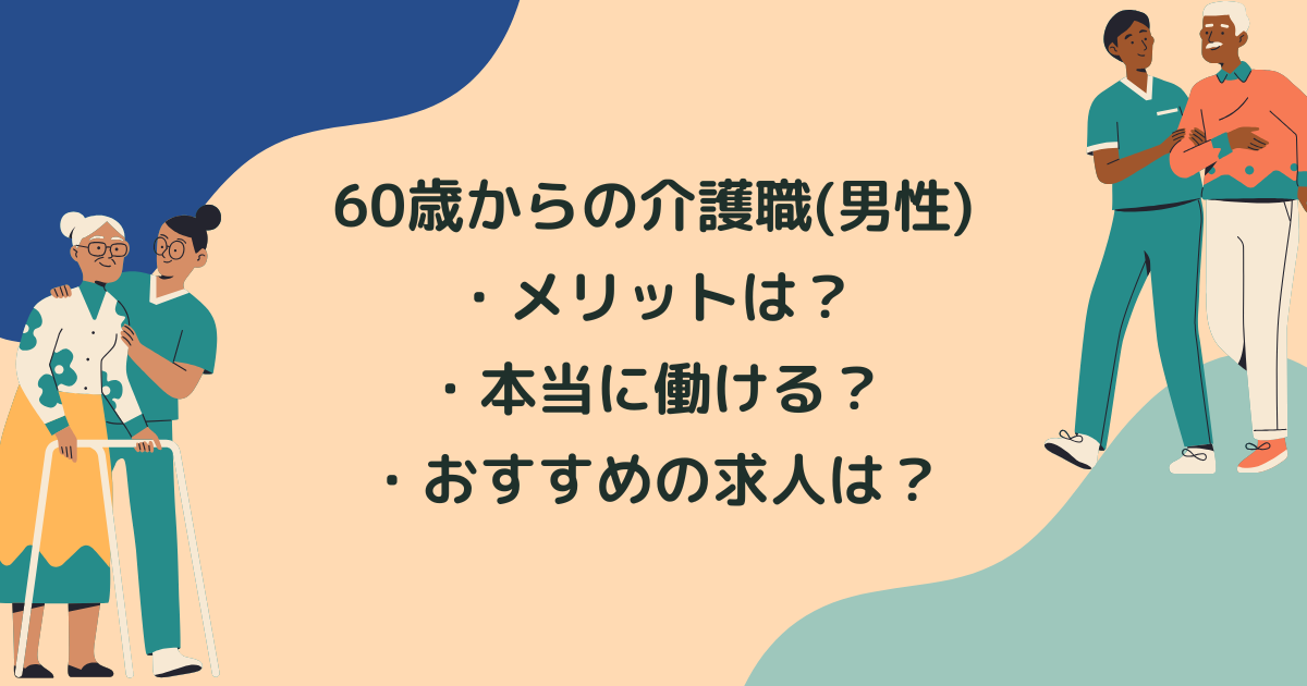 60歳からの介護職(男性)のメリットは？本当に働ける？シニア向けおすすめ求人もご紹介！