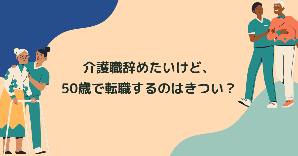 Q.介護職辞めたいけど、50歳で転職するのはきつい？