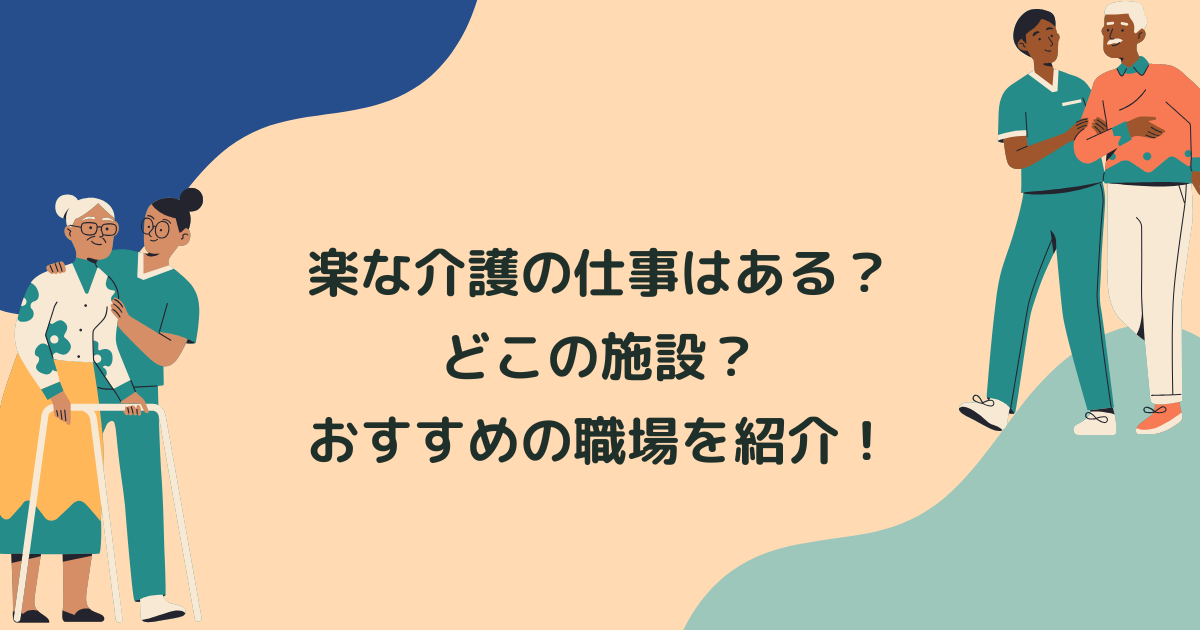 楽な介護の仕事はある？どこの施設？おすすめの職場は？転職方法まで徹底解説