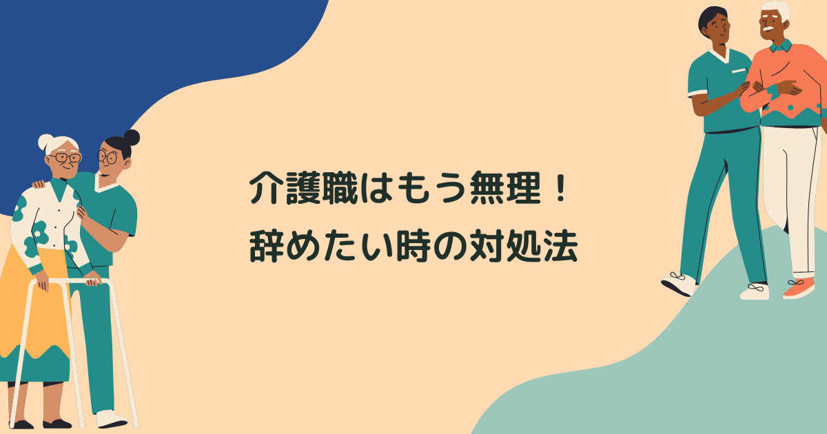 介護職はもう無理・辞めたい時の対処法とおすすめの解決策を紹介！