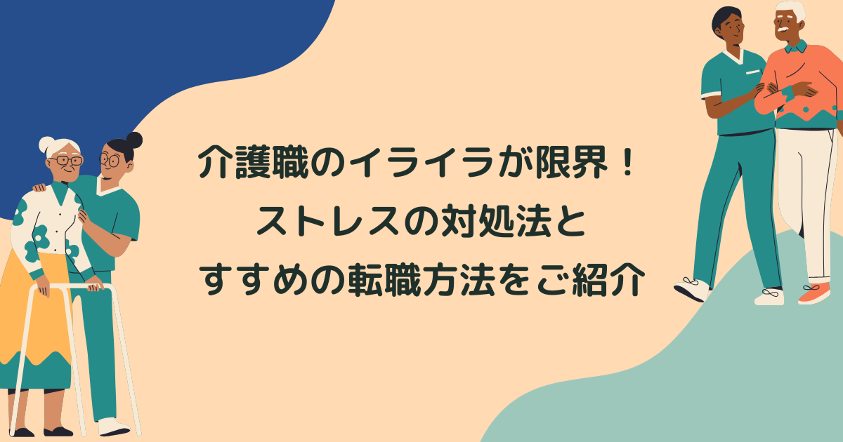 介護職のイライラが限界！ストレスの対処法と転職に成功するおすすめの方法をご紹介