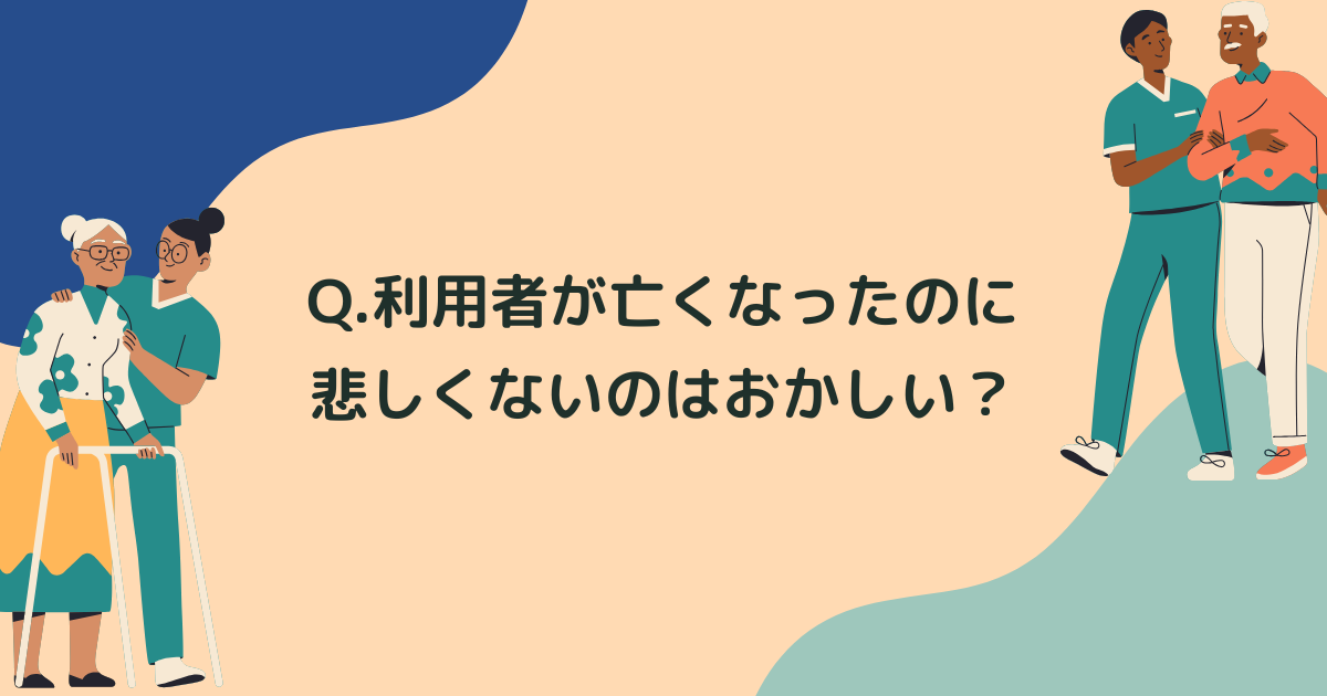 Q.利用者が亡くなったのに悲しくないのはおかしい？