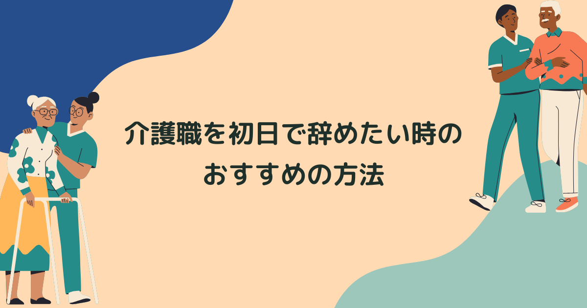 介護職を初日で辞めたい時のおすすめの方法