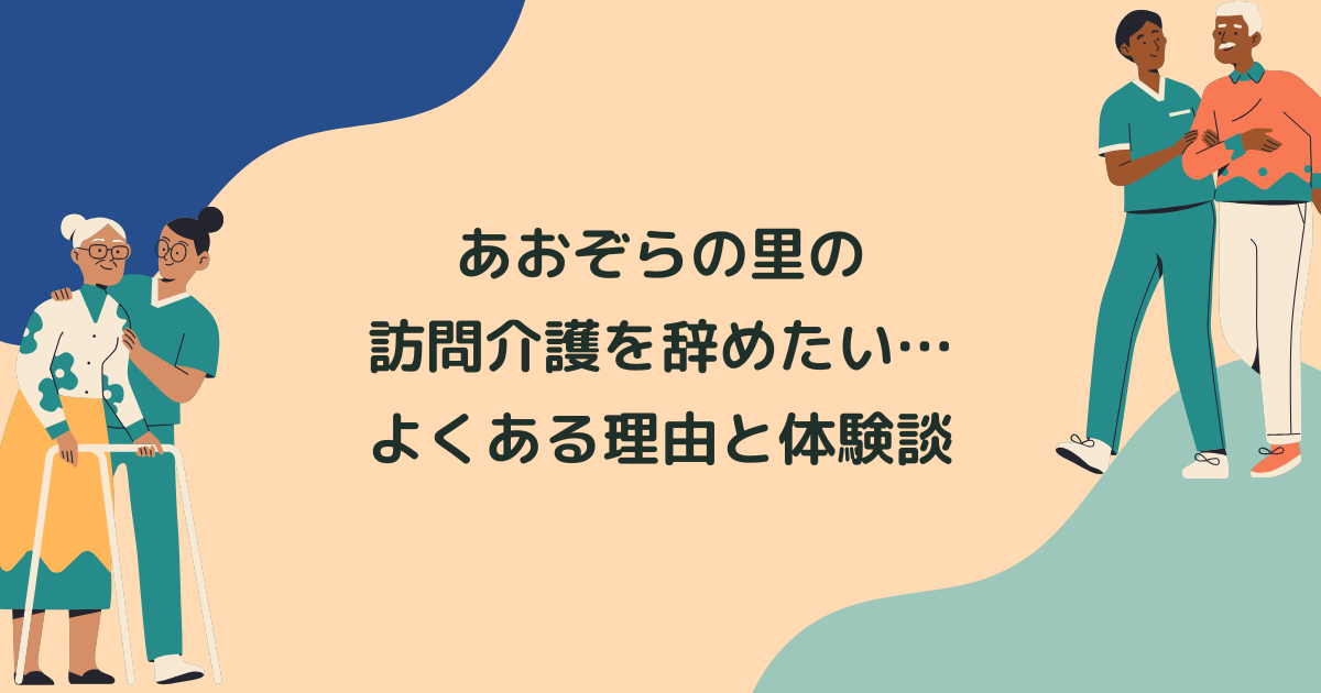 あおぞらの里の訪問介護(ヘルパー)を辞めたい…よくある理由と辞めてよかった体験談