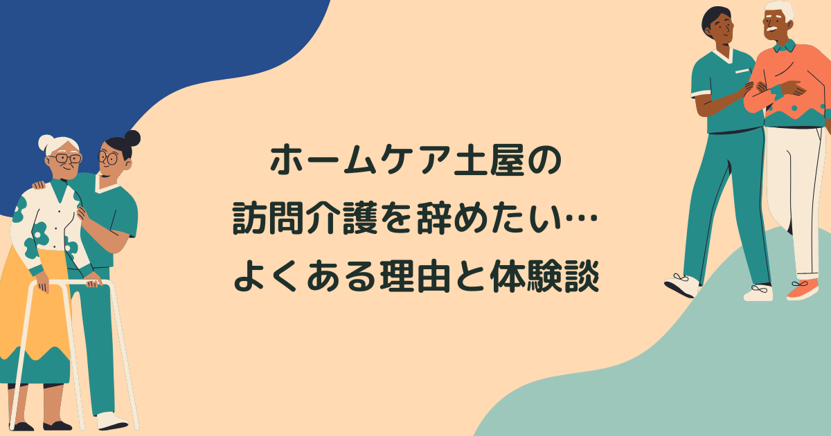 ホームケア土屋の訪問介護(ヘルパー)を辞めたい…よくある理由と辞めてよかった体験談