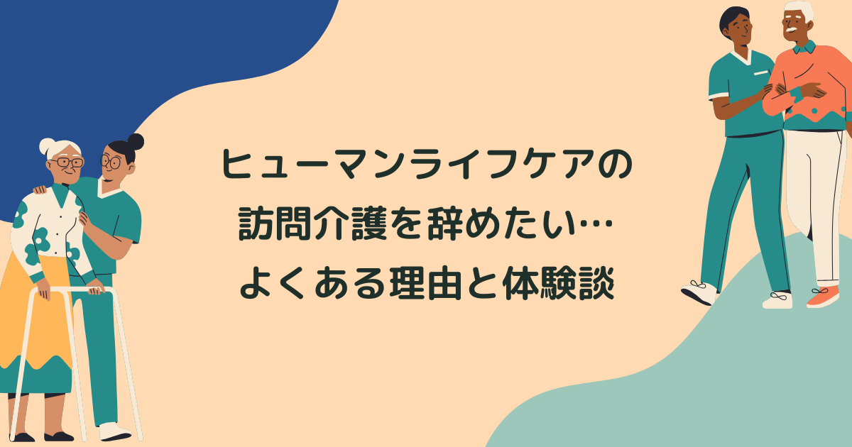 ヒューマンライフケアの訪問介護(ヘルパー)を辞めたい…よくある理由と辞めてよかった体験談