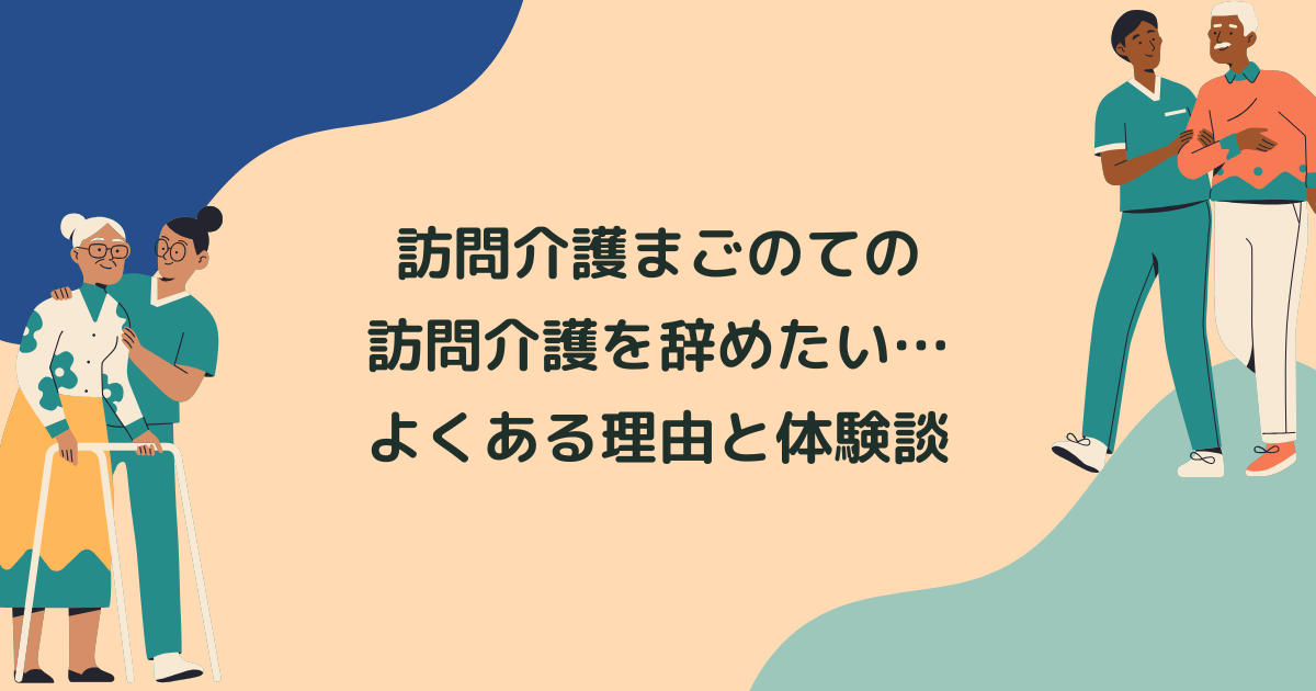 訪問介護まごのてを辞めたい…よくある理由と辞めてよかった体験談