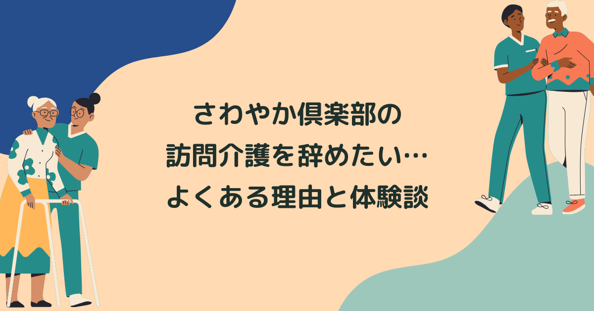 さわやか倶楽部の訪問介護(ヘルパー)を辞めたい…よくある理由と辞めてよかった体験談