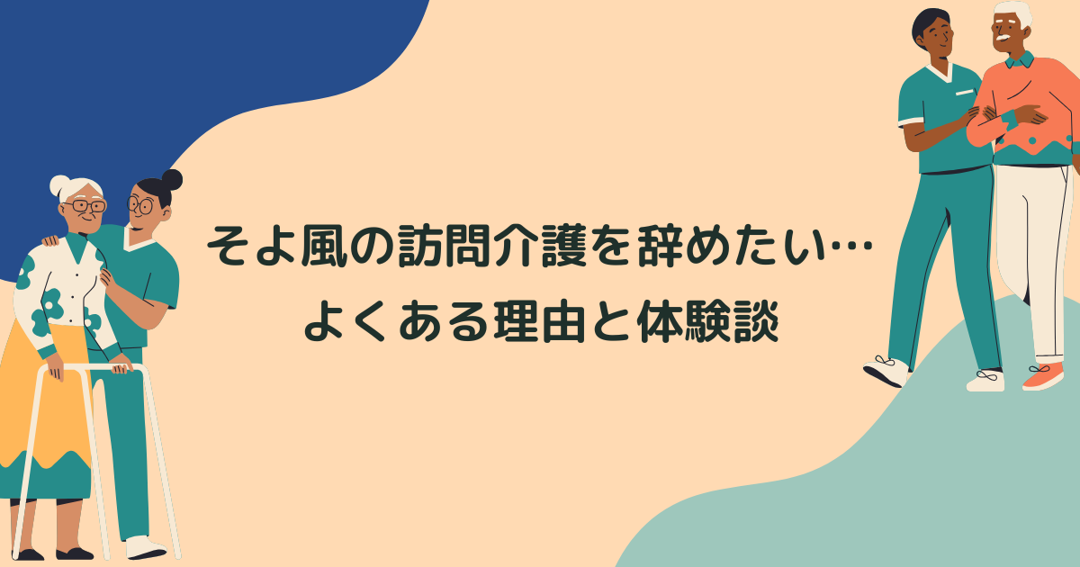 そよ風の訪問介護を辞めたい…よくある理由と辞めてよかった体験談